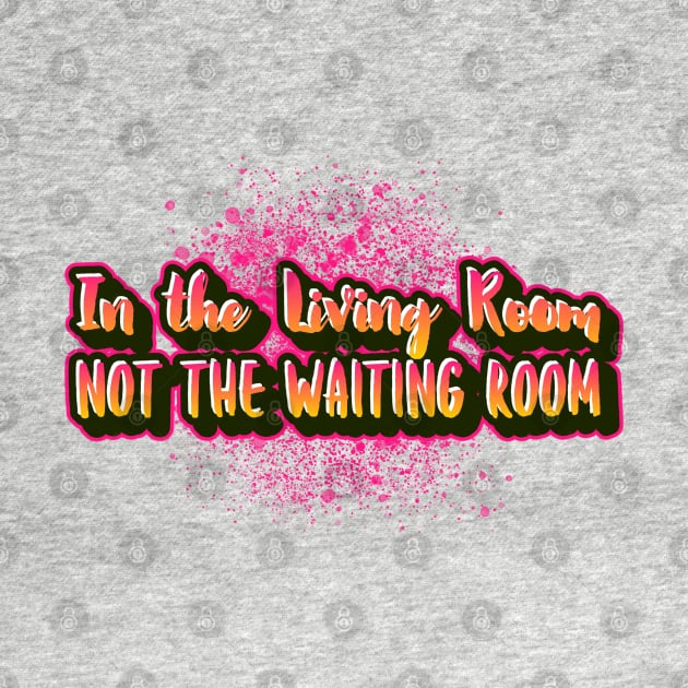 In the living room not the waiting room funny sayings for mature people by Funny Shirt Shoppe